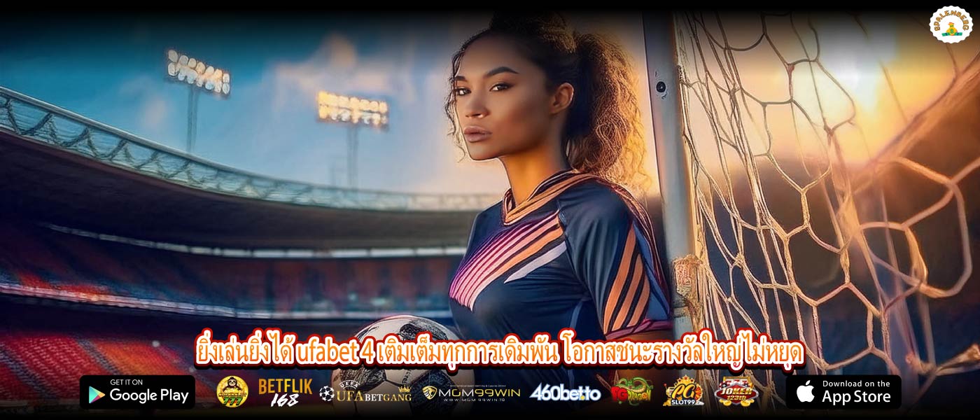 ยิ่งเล่นยิ่งได้ ufabet 4 เติมเต็มทุกการเดิมพัน โอกาสชนะรางวัลใหญ่ไม่หยุด